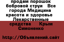 продам порошок бобровой струи - Все города Медицина, красота и здоровье » Лекарственные средства   . Крым,Симоненко